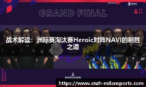 战术解读：洲际赛淘汰赛Heroic对阵NAVI的制胜之道