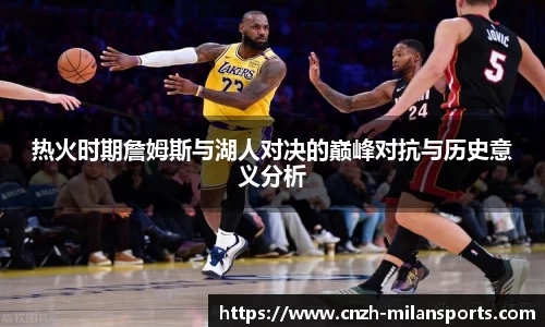 热火时期詹姆斯与湖人对决的巅峰对抗与历史意义分析